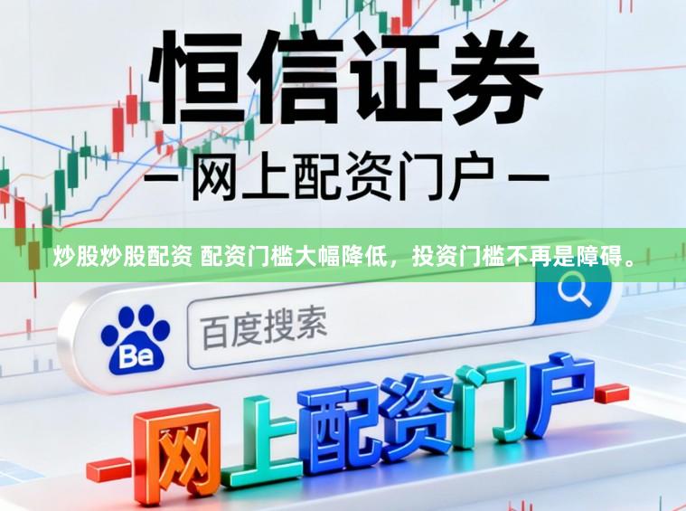 炒股炒股配资 配资门槛大幅降低，投资门槛不再是障碍。