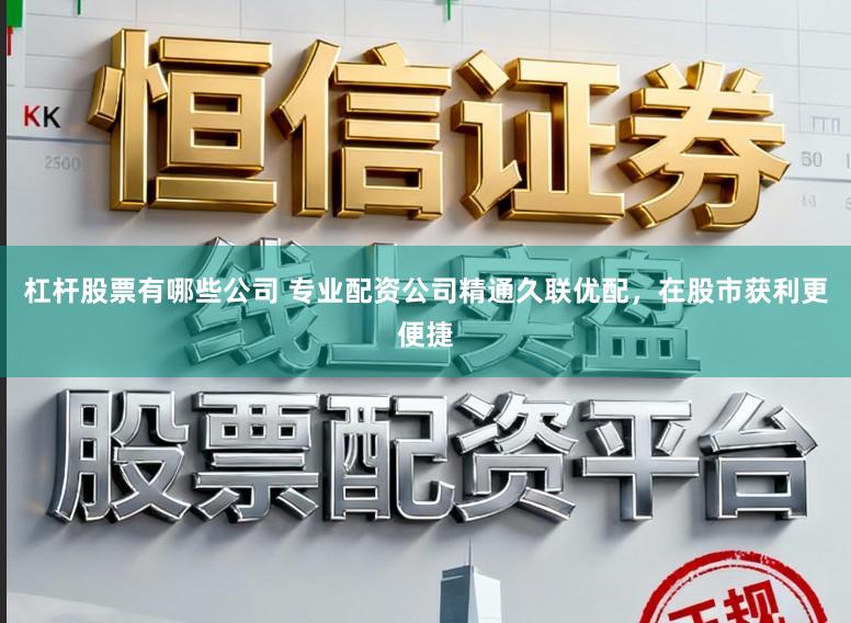 杠杆股票有哪些公司 专业配资公司精通久联优配，在股市获利更便捷
