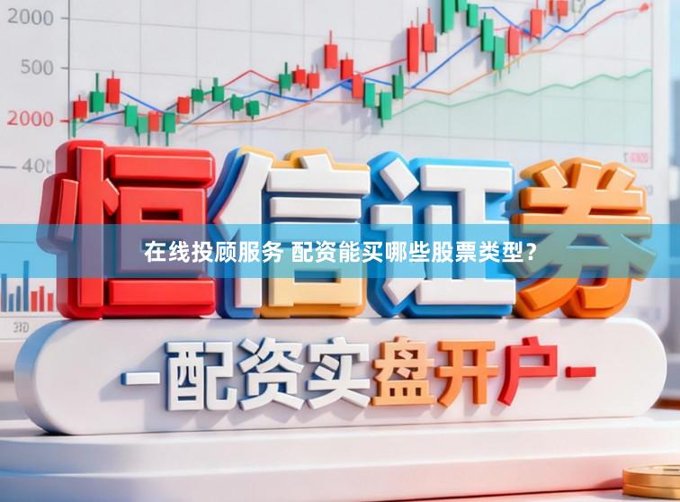 在线投顾服务 配资能买哪些股票类型？