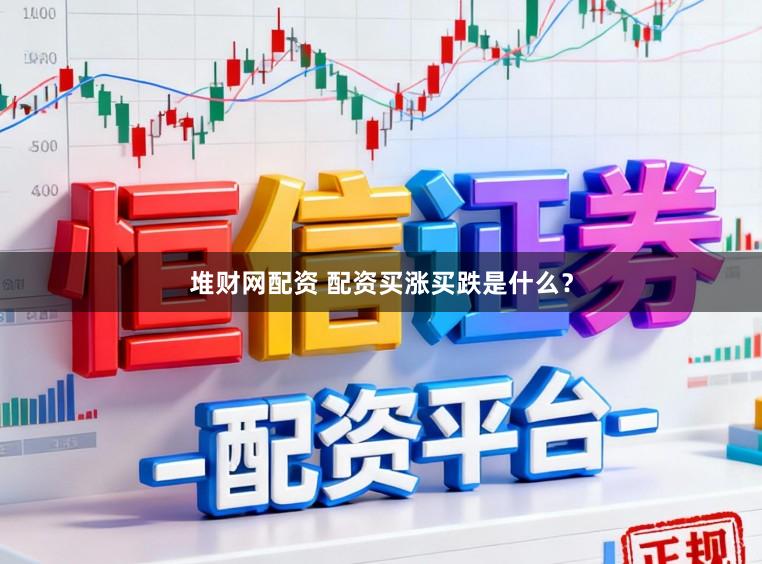 堆财网配资 配资买涨买跌是什么？