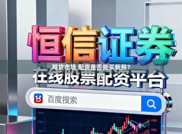 期货市场 配资是否能买新股？