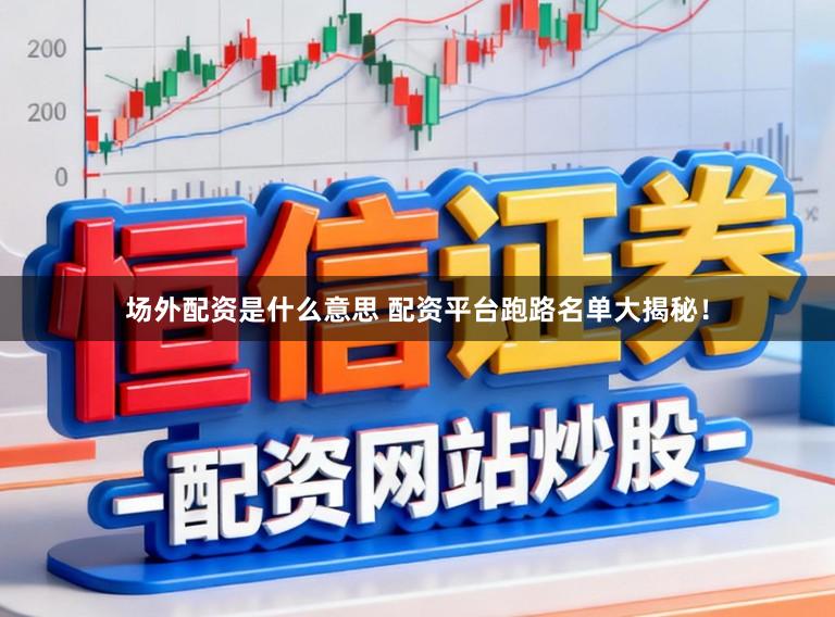 场外配资是什么意思 配资平台跑路名单大揭秘！