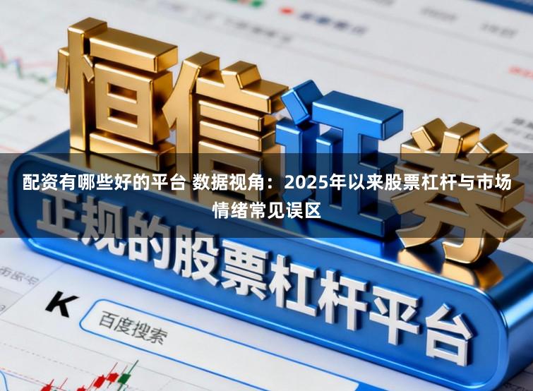 配资有哪些好的平台 数据视角：2025年以来股票杠杆与市场情绪常见误区
