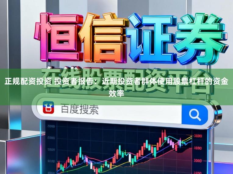 正规配资投资 投资者报告：近期投资者群体使用股票杠杆的资金效率