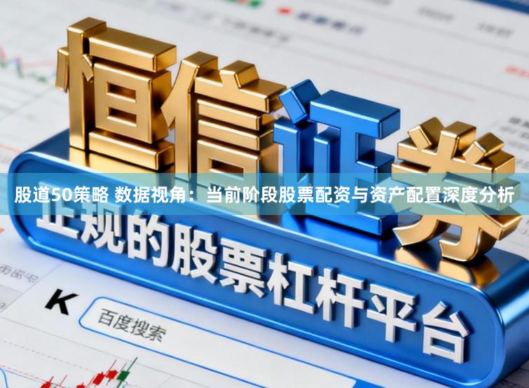 股道50策略 数据视角：当前阶段股票配资与资产配置深度分析