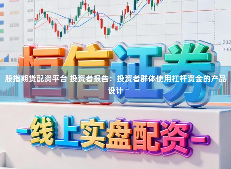 股指期货配资平台 投资者报告：投资者群体使用杠杆资金的产品设计