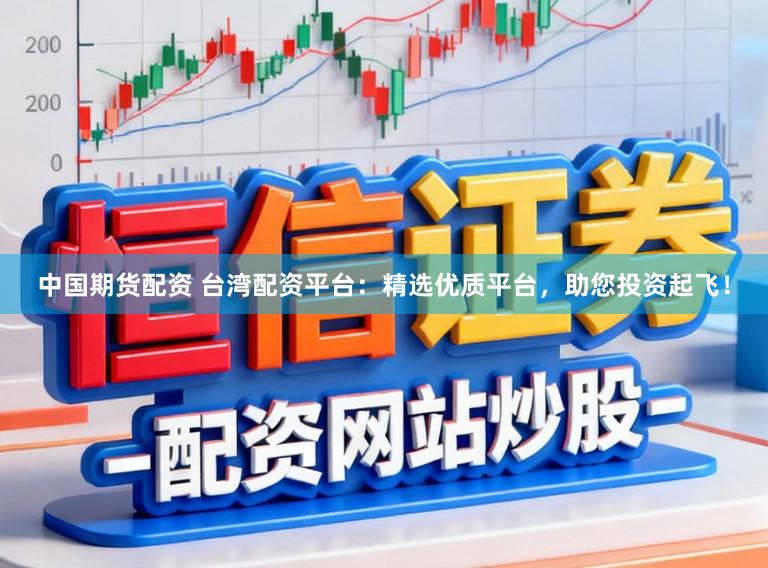 中国期货配资 台湾配资平台：精选优质平台，助您投资起飞！