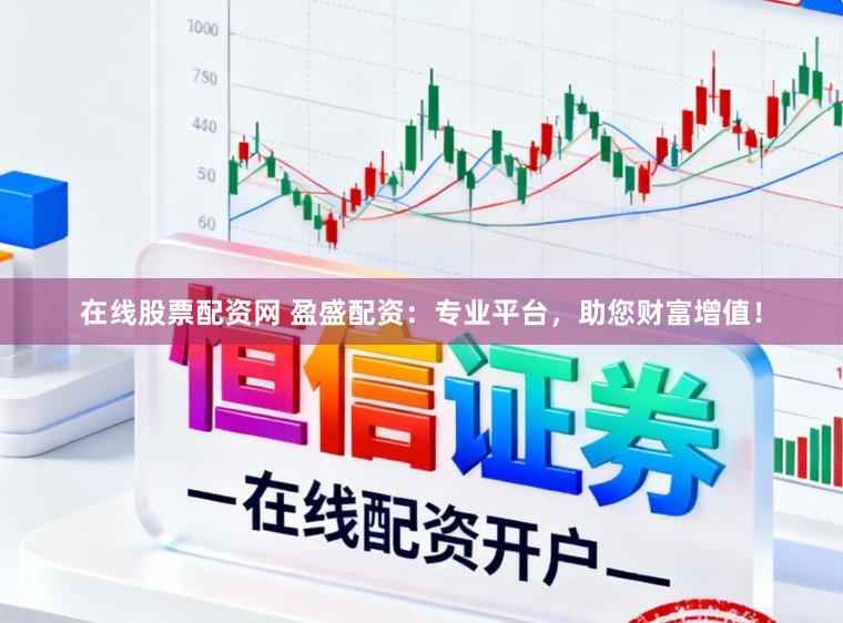 在线股票配资网 盈盛配资：专业平台，助您财富增值！