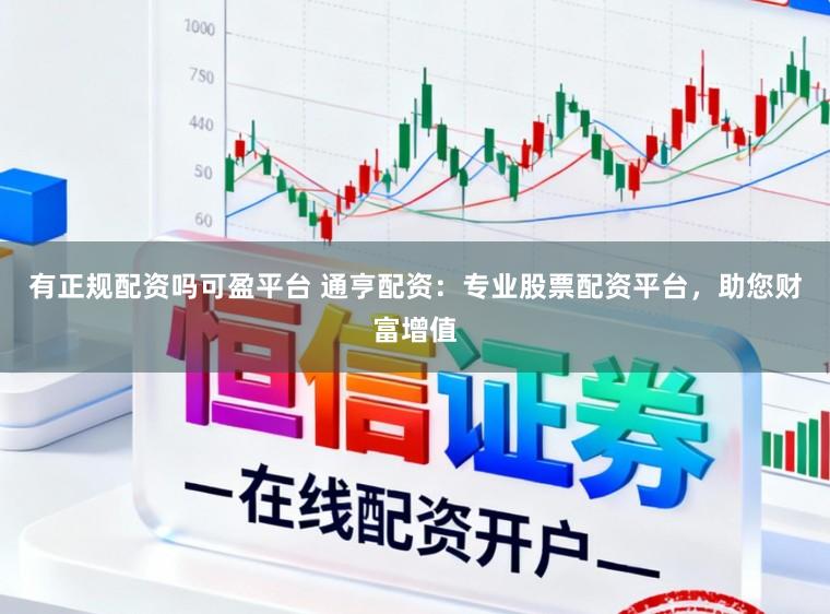有正规配资吗可盈平台 通亨配资：专业股票配资平台，助您财富增值
