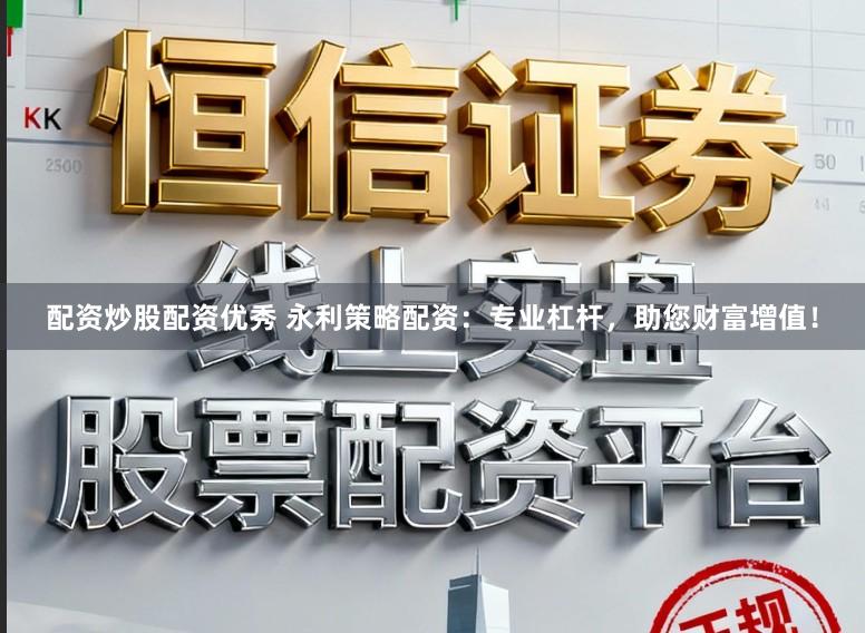 配资炒股配资优秀 永利策略配资：专业杠杆，助您财富增值！