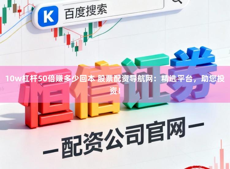 10w杠杆50倍赚多少回本 股票配资导航网：精选平台，助您投资！