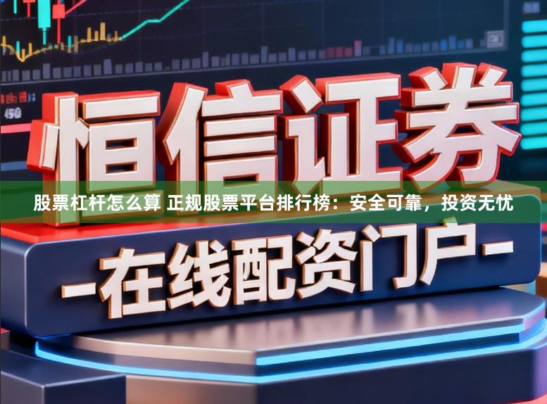 股票杠杆怎么算 正规股票平台排行榜：安全可靠，投资无忧