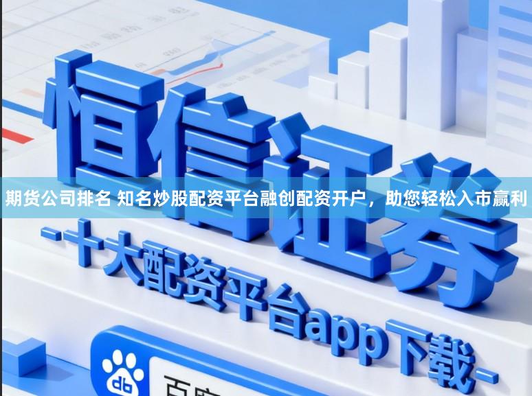 期货公司排名 知名炒股配资平台融创配资开户，助您轻松入市赢利