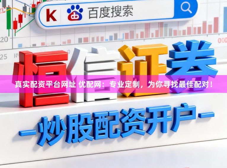 真实配资平台网址 优配网：专业定制，为你寻找最佳配对！