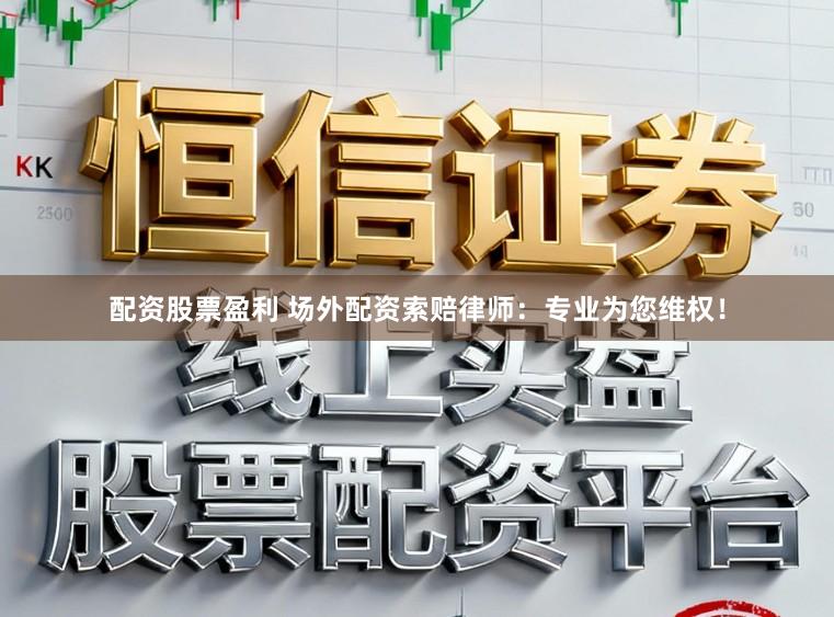 配资股票盈利 场外配资索赔律师：专业为您维权！