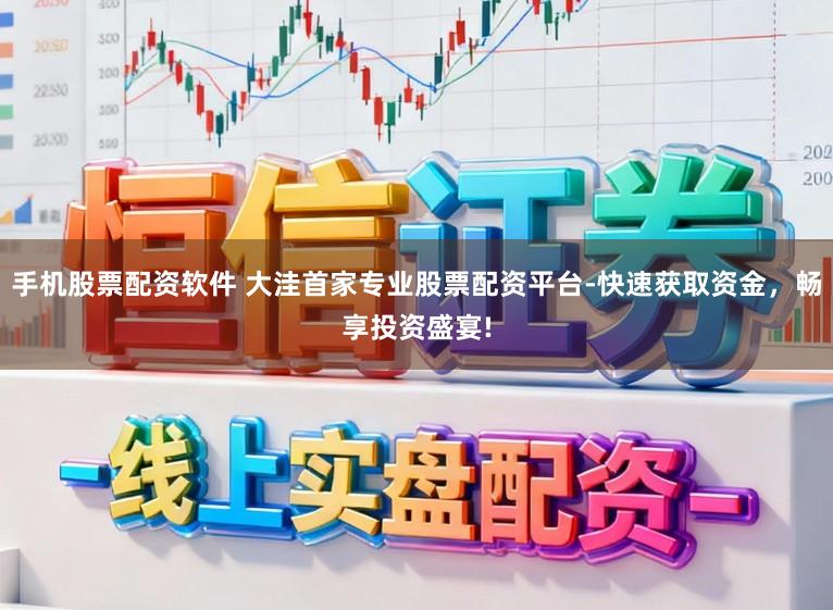 手机股票配资软件 大洼首家专业股票配资平台-快速获取资金，畅享投资盛宴!