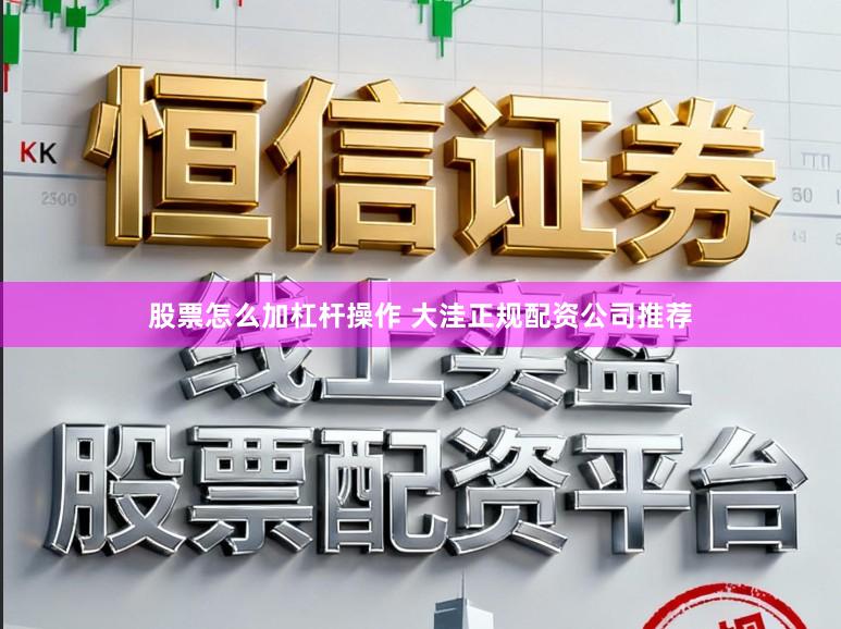 股票怎么加杠杆操作 大洼正规配资公司推荐