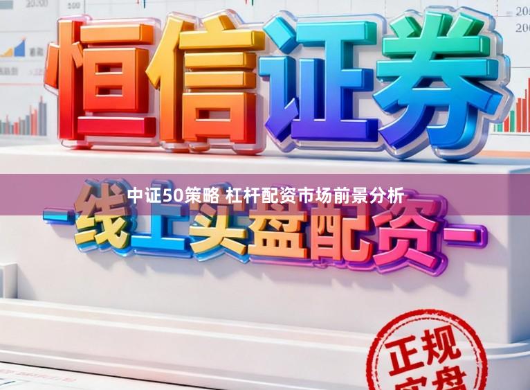 中证50策略 杠杆配资市场前景分析