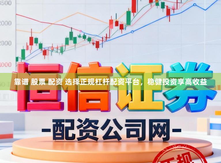 靠谱 股票 配资 选择正规杠杆配资平台，稳健投资享高收益
