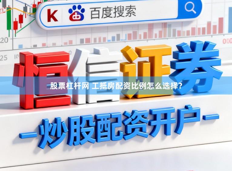 股票杠杆网 工抵房配资比例怎么选择？