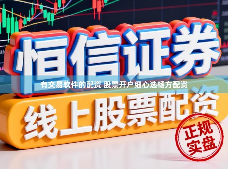 有交易软件的配资 股票开户细心选杨方配资