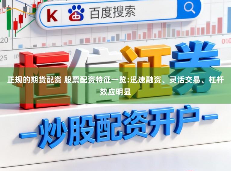 正规的期货配资 股票配资特征一览:迅速融资、灵活交易、杠杆效应明显