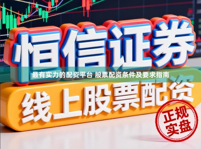 最有实力的配资平台 股票配资条件及要求指南