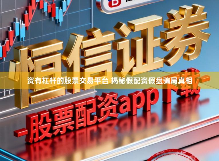 资有杠杆的股票交易平台 揭秘假配资假盘骗局真相