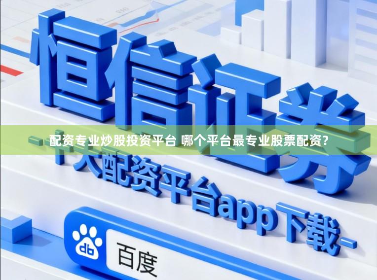 配资专业炒股投资平台 哪个平台最专业股票配资？