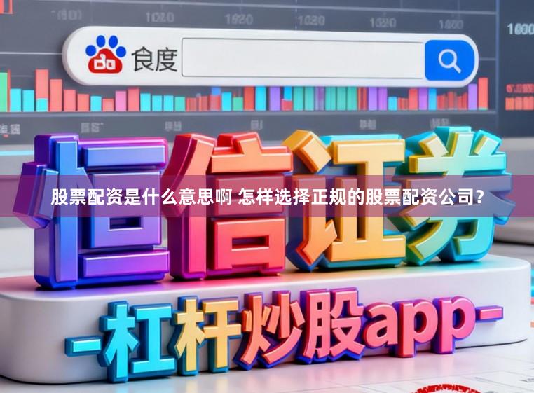股票配资是什么意思啊 怎样选择正规的股票配资公司？